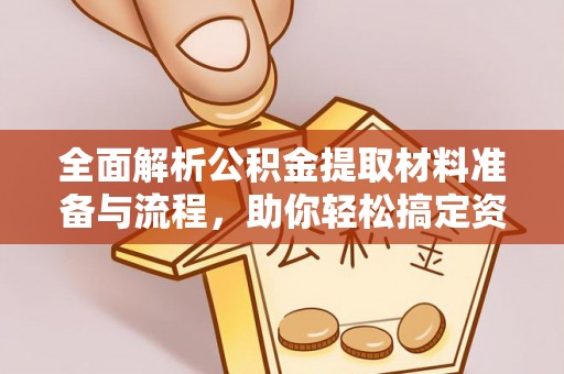 桃园全面解析公积金提取材料准备与流程，助你轻松搞定资金提取