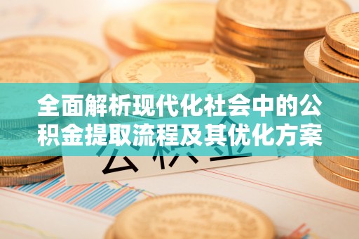 桃园全面解析现代化社会中的公积金提取流程及其优化方案