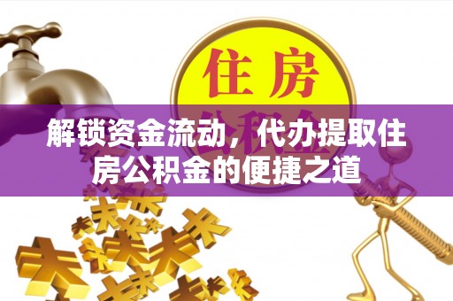 桃园解锁资金流动，代办提取住房公积金的便捷之道
