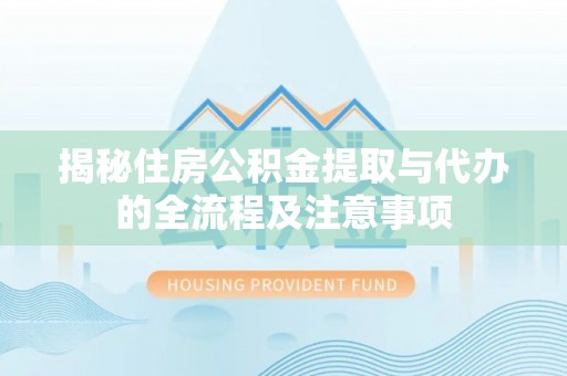 桃园揭秘住房公积金提取与代办的全流程及注意事项