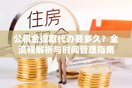 桃园公积金提取代办要多久？全流程解析与时间管理指南