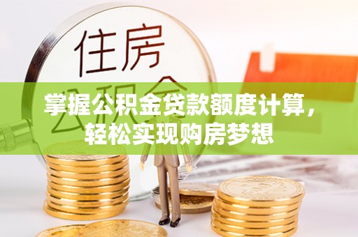 桃园掌握公积金贷款额度计算，轻松实现购房梦想