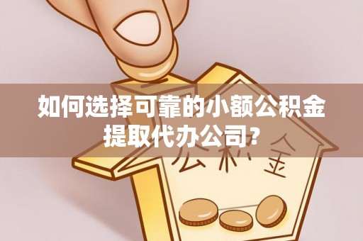 桃园如何选择可靠的小额公积金提取代办公司？