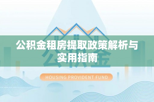 桃园公积金租房提取政策解析与实用指南
