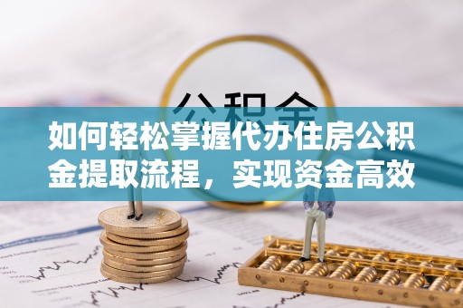 桃园如何轻松掌握代办住房公积金提取流程，实现资金高效利用