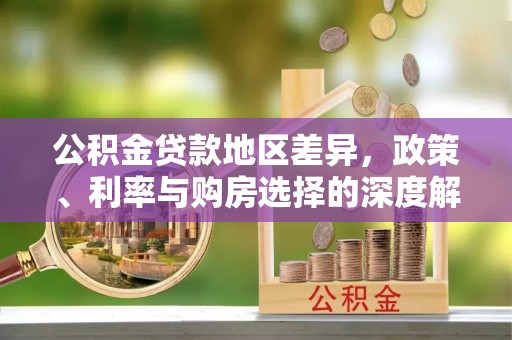 桃园公积金贷款地区差异，政策、利率与购房选择的深度解析