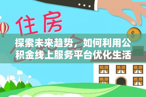 桃园探索未来趋势，如何利用公积金线上服务平台优化生活