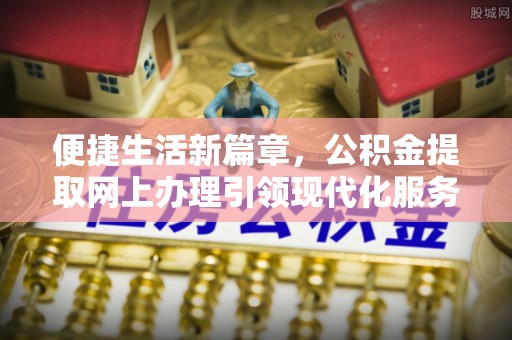 桃园便捷生活新篇章，公积金提取网上办理引领现代化服务