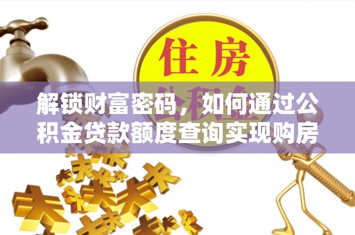 桃园解锁财富密码，如何通过公积金贷款额度查询实现购房梦想