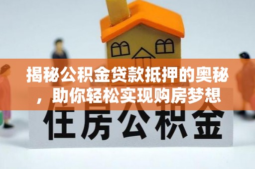 桃园揭秘公积金贷款抵押的奥秘，助你轻松实现购房梦想