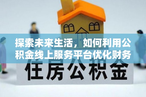 桃园探索未来生活，如何利用公积金线上服务平台优化财务管理