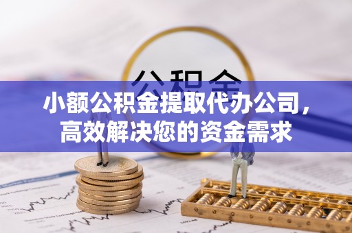 桃园小额公积金提取代办公司，高效解决您的资金需求