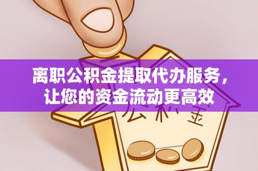 桃园离职公积金提取代办服务，让您的资金流动更高效