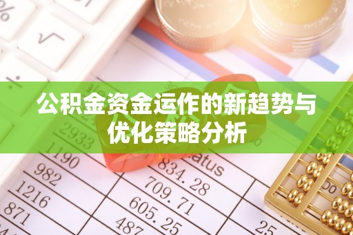 桃园公积金资金运作的新趋势与优化策略分析