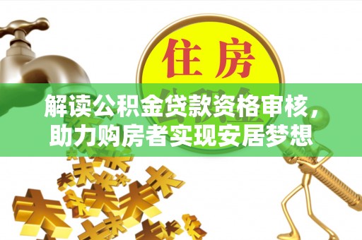 桃园解读公积金贷款资格审核，助力购房者实现安居梦想