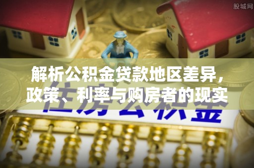 桃园解析公积金贷款地区差异，政策、利率与购房者的现实选择