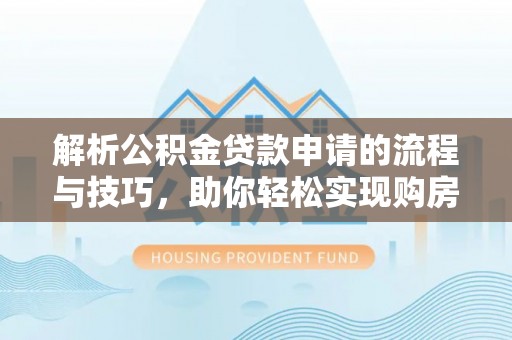 桃园解析公积金贷款申请的流程与技巧，助你轻松实现购房梦想