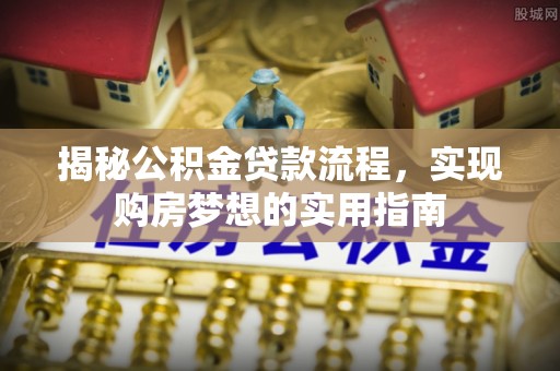 桃园揭秘公积金贷款流程，实现购房梦想的实用指南