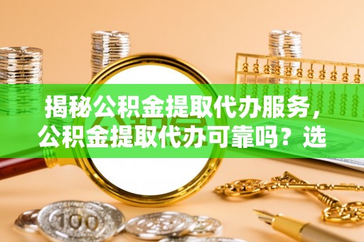 桃园揭秘公积金提取代办服务，公积金提取代办可靠吗？选择需谨慎