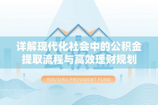 桃园详解现代化社会中的公积金提取流程与高效理财规划