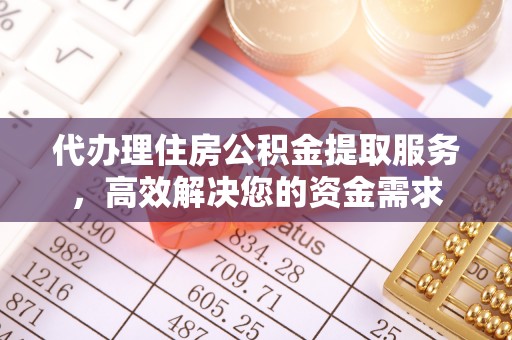 桃园代办理住房公积金提取服务，高效解决您的资金需求
