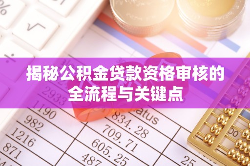 桃园揭秘公积金贷款资格审核的全流程与关键点
