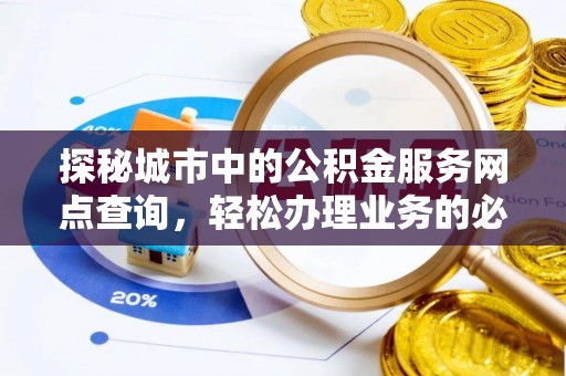 桃园探秘城市中的公积金服务网点查询，轻松办理业务的必备指南