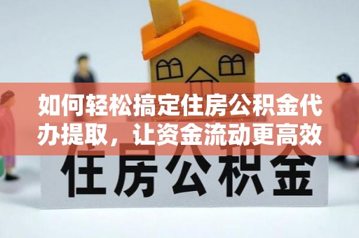 桃园如何轻松搞定住房公积金代办提取，让资金流动更高效