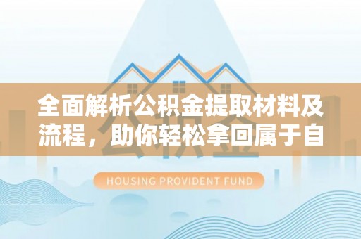 桃园全面解析公积金提取材料及流程，助你轻松拿回属于自己的钱