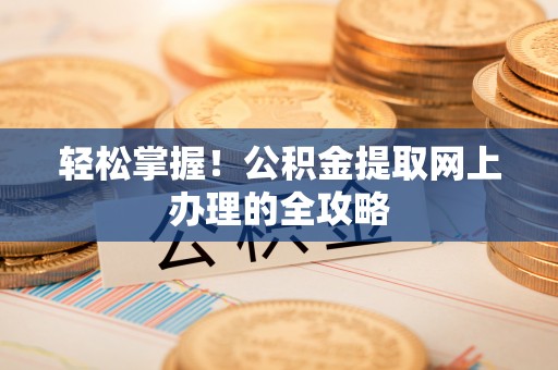 桃园轻松掌握！公积金提取网上办理的全攻略