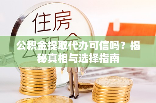 桃园公积金提取代办可信吗？揭秘真相与选择指南
