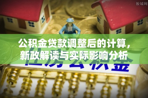 桃园公积金贷款调整后的计算，新政解读与实际影响分析