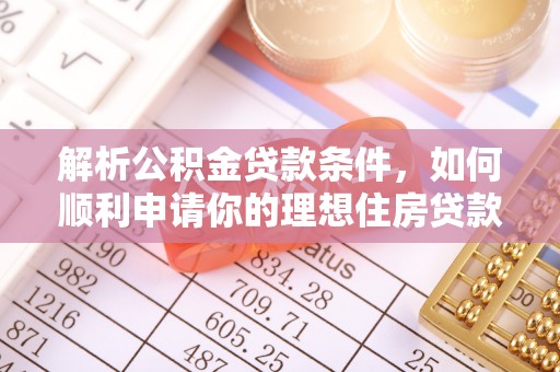 桃园解析公积金贷款条件，如何顺利申请你的理想住房贷款