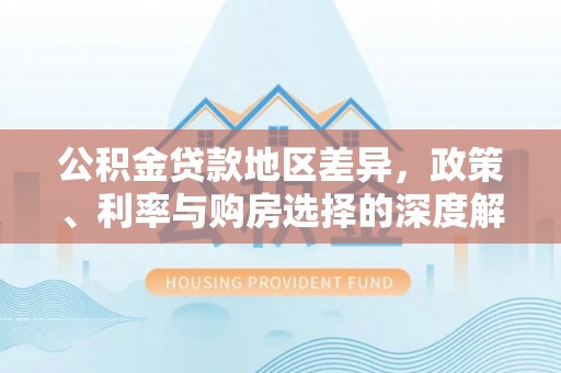 桃园公积金贷款地区差异，政策、利率与购房选择的深度解析