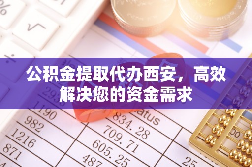 桃园公积金提取代办西安，高效解决您的资金需求
