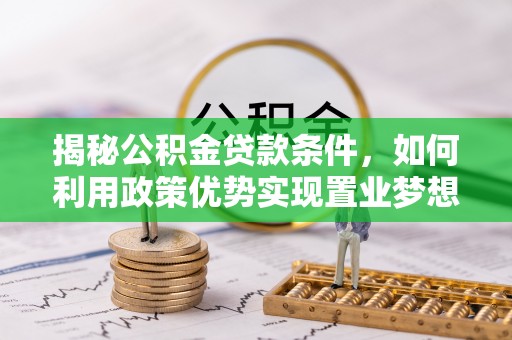 桃园揭秘公积金贷款条件，如何利用政策优势实现置业梦想