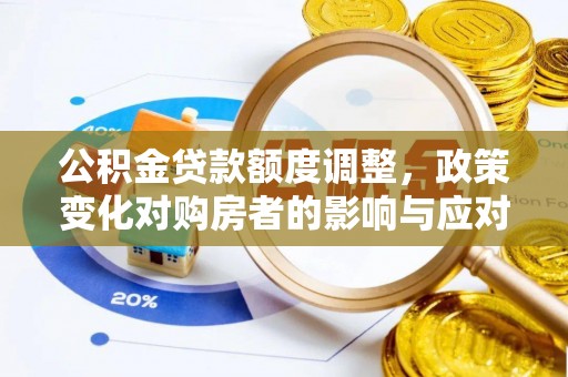 桃园公积金贷款额度调整，政策变化对购房者的影响与应对策略