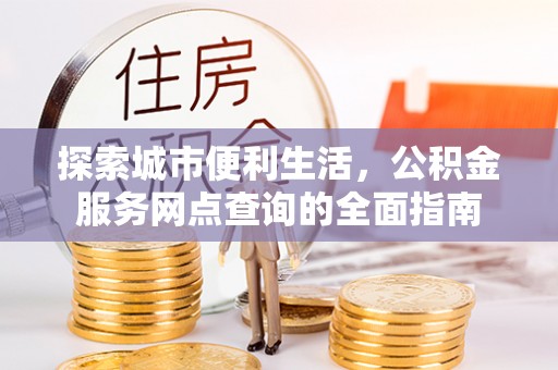 桃园探索城市便利生活，公积金服务网点查询的全面指南