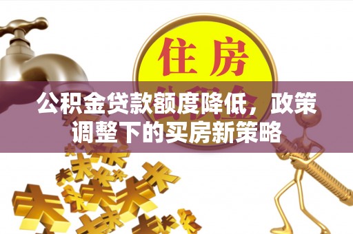 桃园公积金贷款额度降低，政策调整下的买房新策略