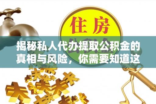 桃园揭秘私人代办提取公积金的真相与风险，你需要知道这些！