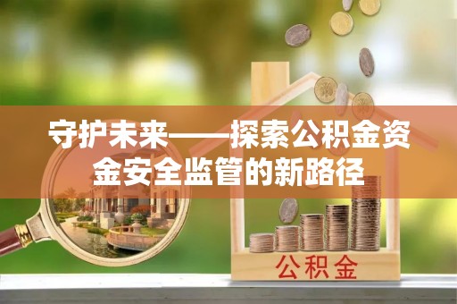桃园守护未来——探索公积金资金安全监管的新路径