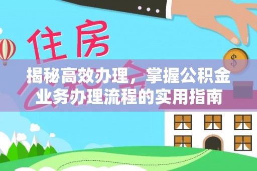桃园揭秘高效办理，掌握公积金业务办理流程的实用指南