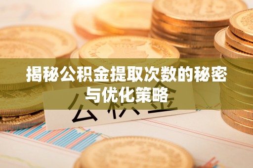 桃园揭秘公积金提取次数的秘密与优化策略