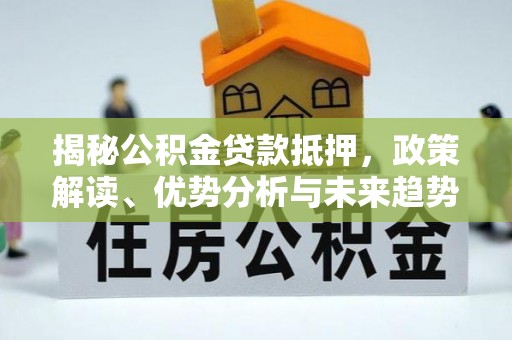 桃园揭秘公积金贷款抵押，政策解读、优势分析与未来趋势