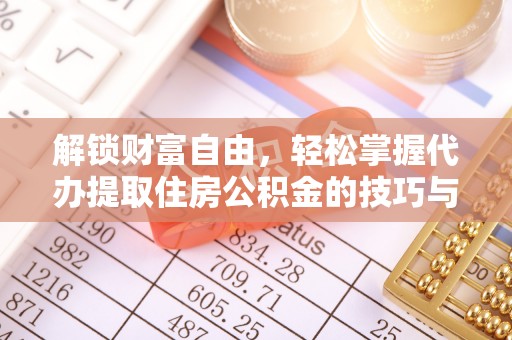 桃园解锁财富自由，轻松掌握代办提取住房公积金的技巧与攻略