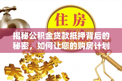 桃园揭秘公积金贷款抵押背后的秘密，如何让您的购房计划更轻松？