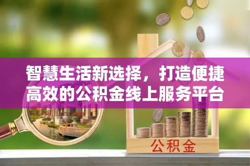 桃园智慧生活新选择，打造便捷高效的公积金线上服务平台