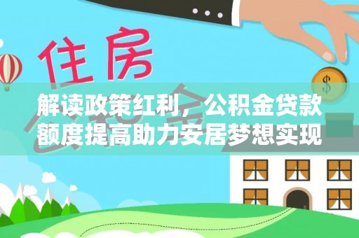 桃园解读政策红利，公积金贷款额度提高助力安居梦想实现