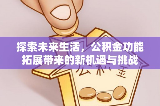 桃园探索未来生活，公积金功能拓展带来的新机遇与挑战
