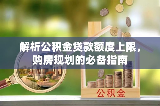 桃园解析公积金贷款额度上限，购房规划的必备指南